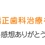 E.S.様、”矯正治療を終えて”の感想ありがとうございました！ スタッフC（歯科衛生士）より　《横浜市鶴見から転居、本当に良かったなぁという気持ちです、女性20代》